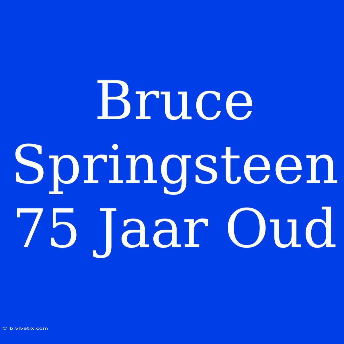 Bruce Springsteen 75 Jaar Oud