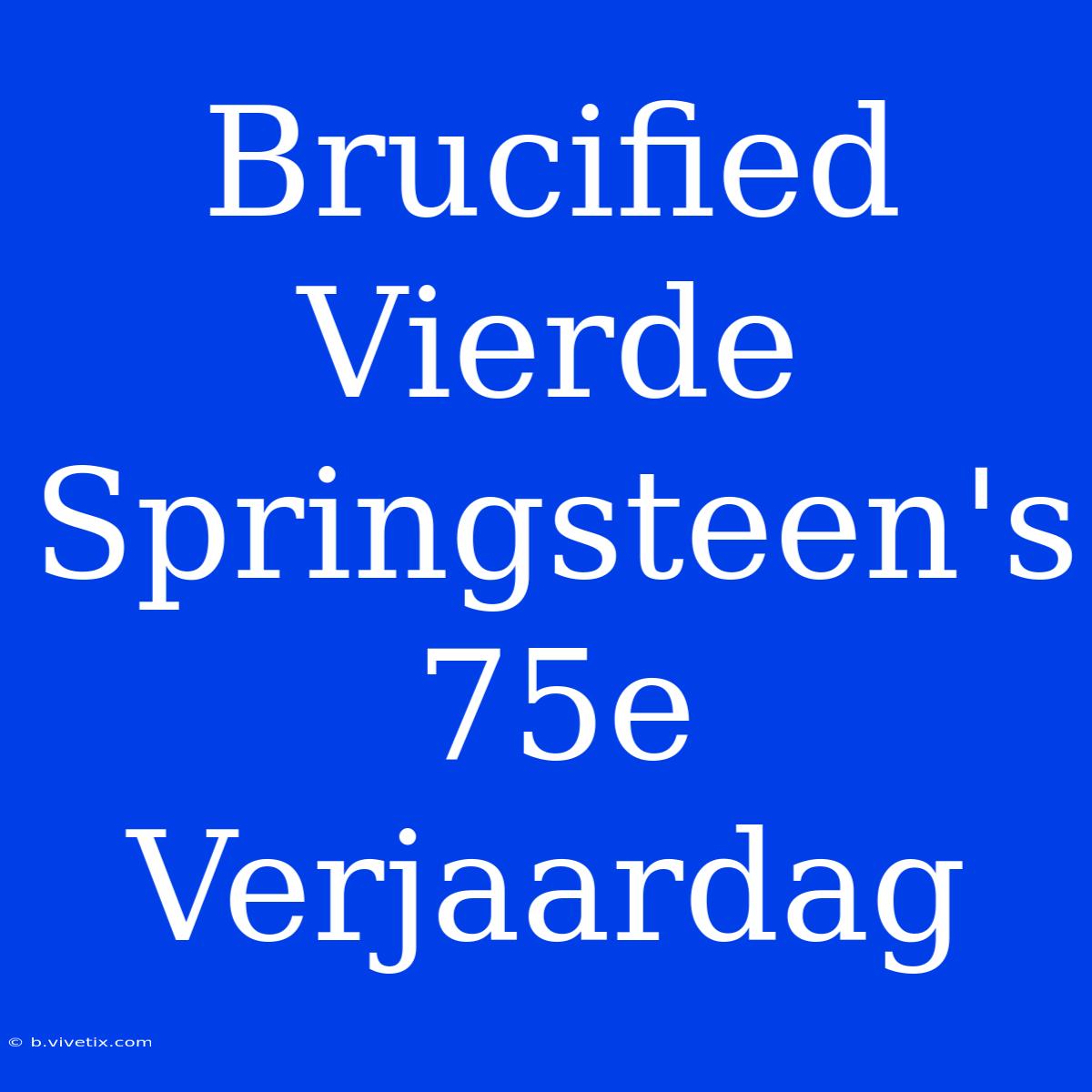 Brucified Vierde Springsteen's 75e Verjaardag