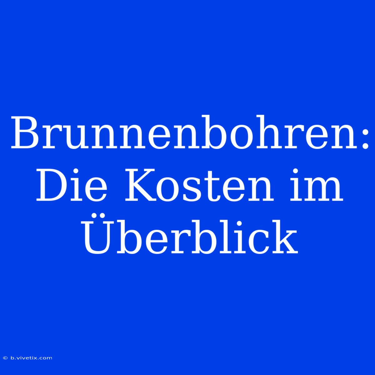 Brunnenbohren: Die Kosten Im Überblick