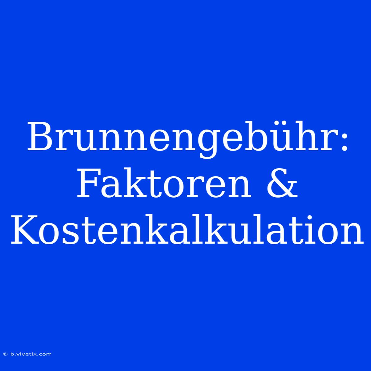 Brunnengebühr: Faktoren & Kostenkalkulation