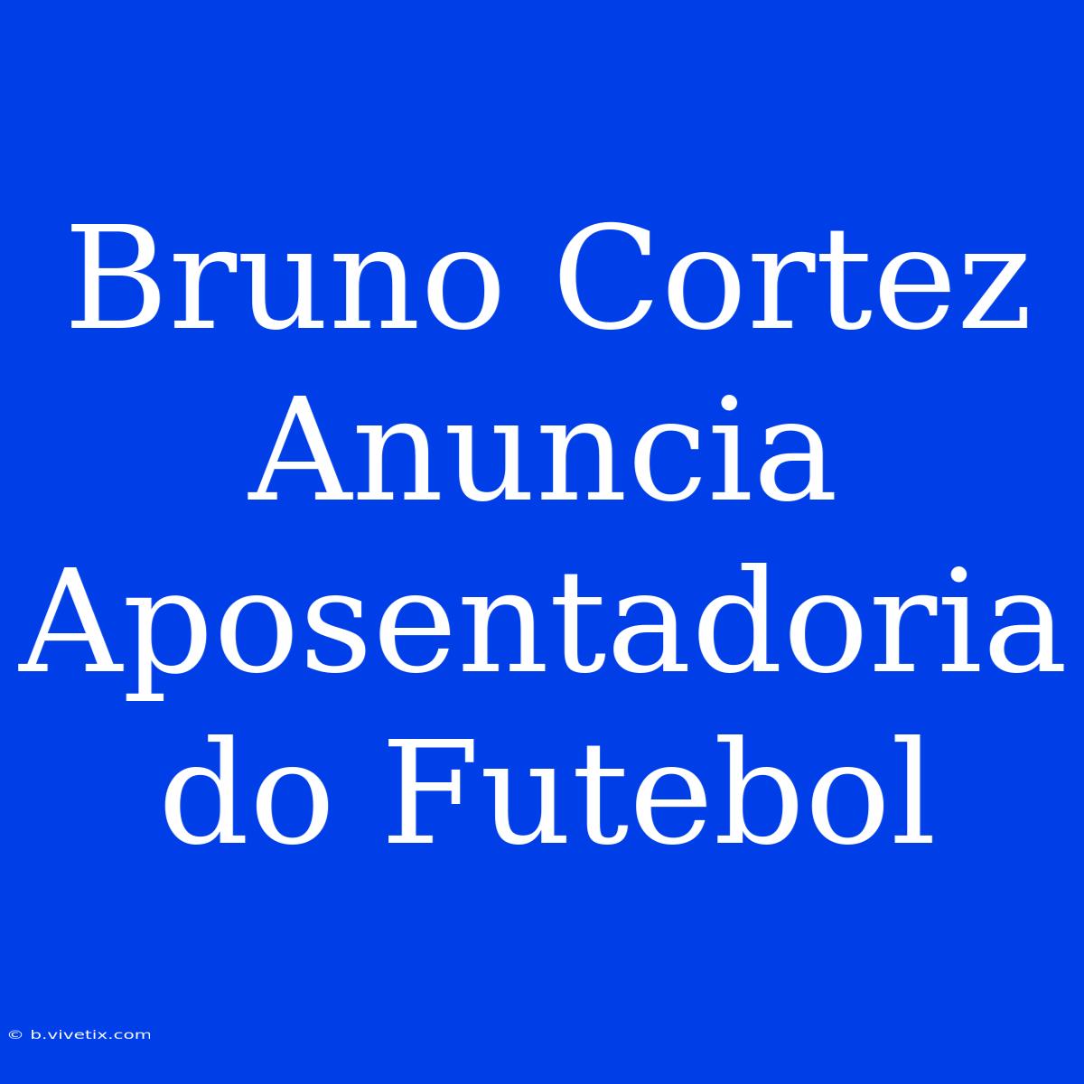 Bruno Cortez Anuncia Aposentadoria Do Futebol