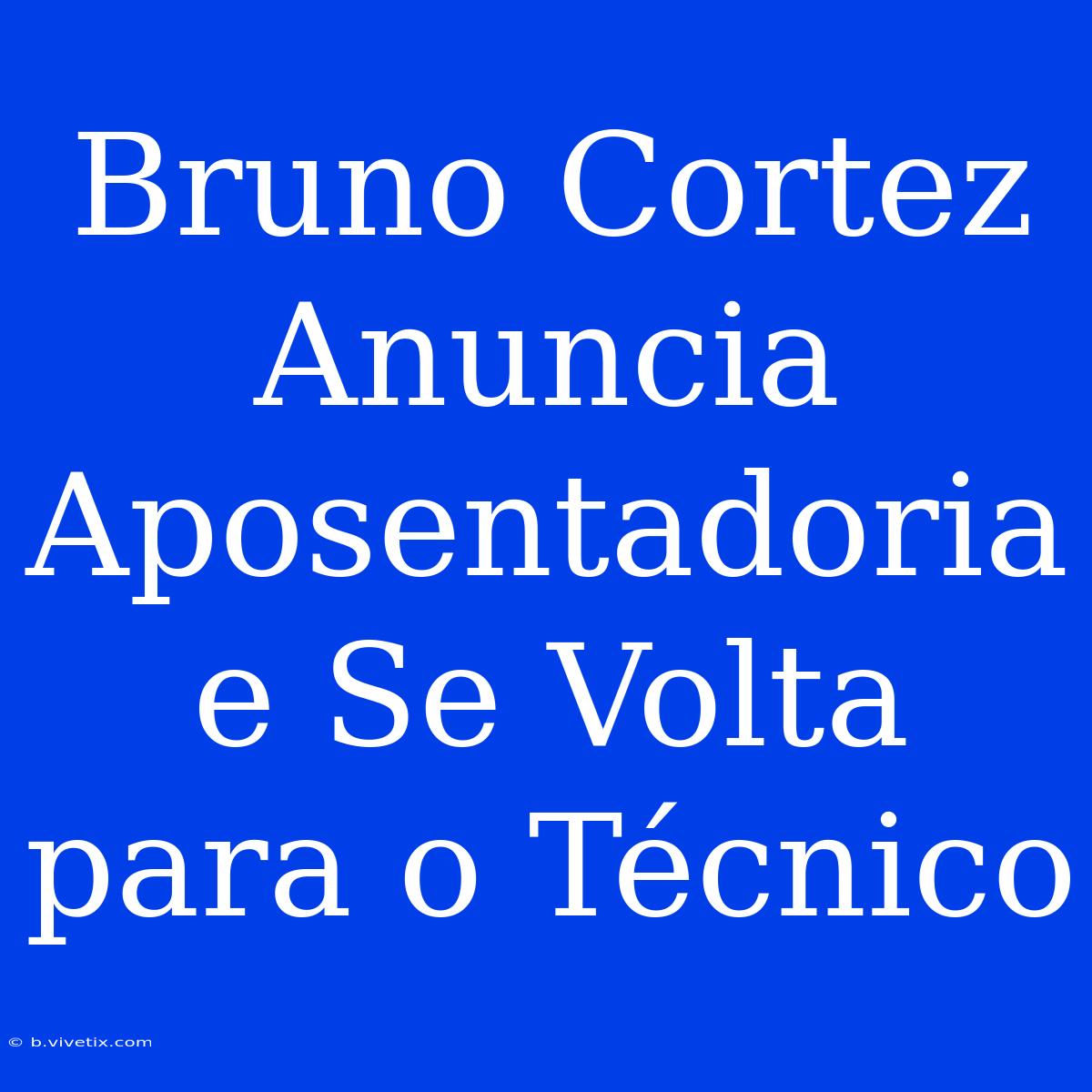 Bruno Cortez Anuncia Aposentadoria E Se Volta Para O Técnico