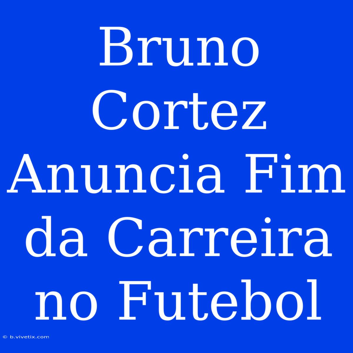 Bruno Cortez Anuncia Fim Da Carreira No Futebol