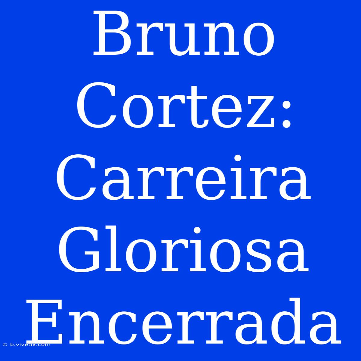 Bruno Cortez: Carreira Gloriosa Encerrada