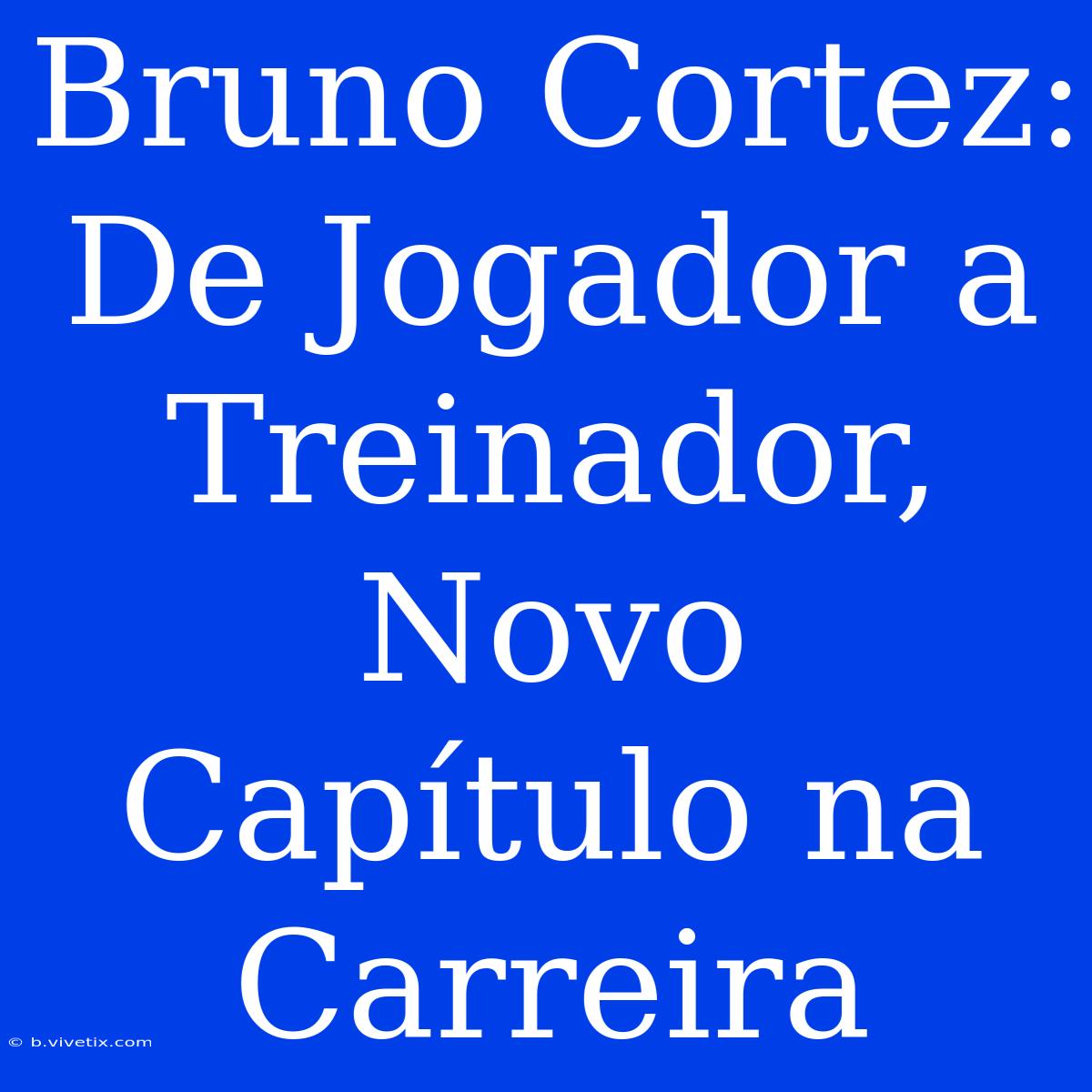 Bruno Cortez: De Jogador A Treinador, Novo Capítulo Na Carreira