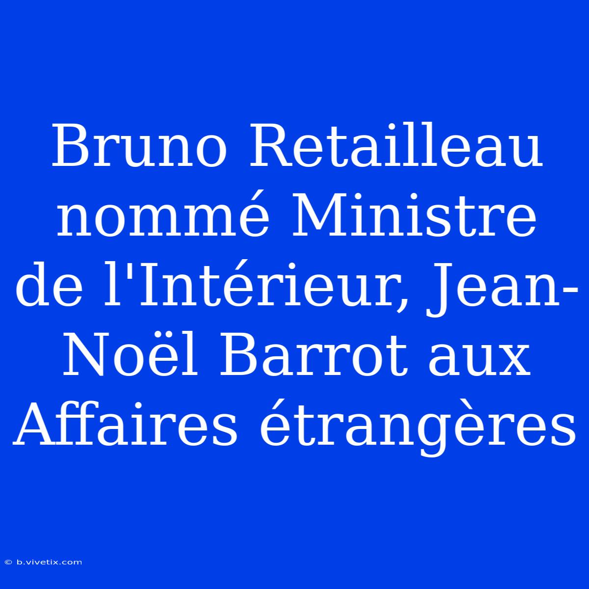 Bruno Retailleau Nommé Ministre De L'Intérieur, Jean-Noël Barrot Aux Affaires Étrangères