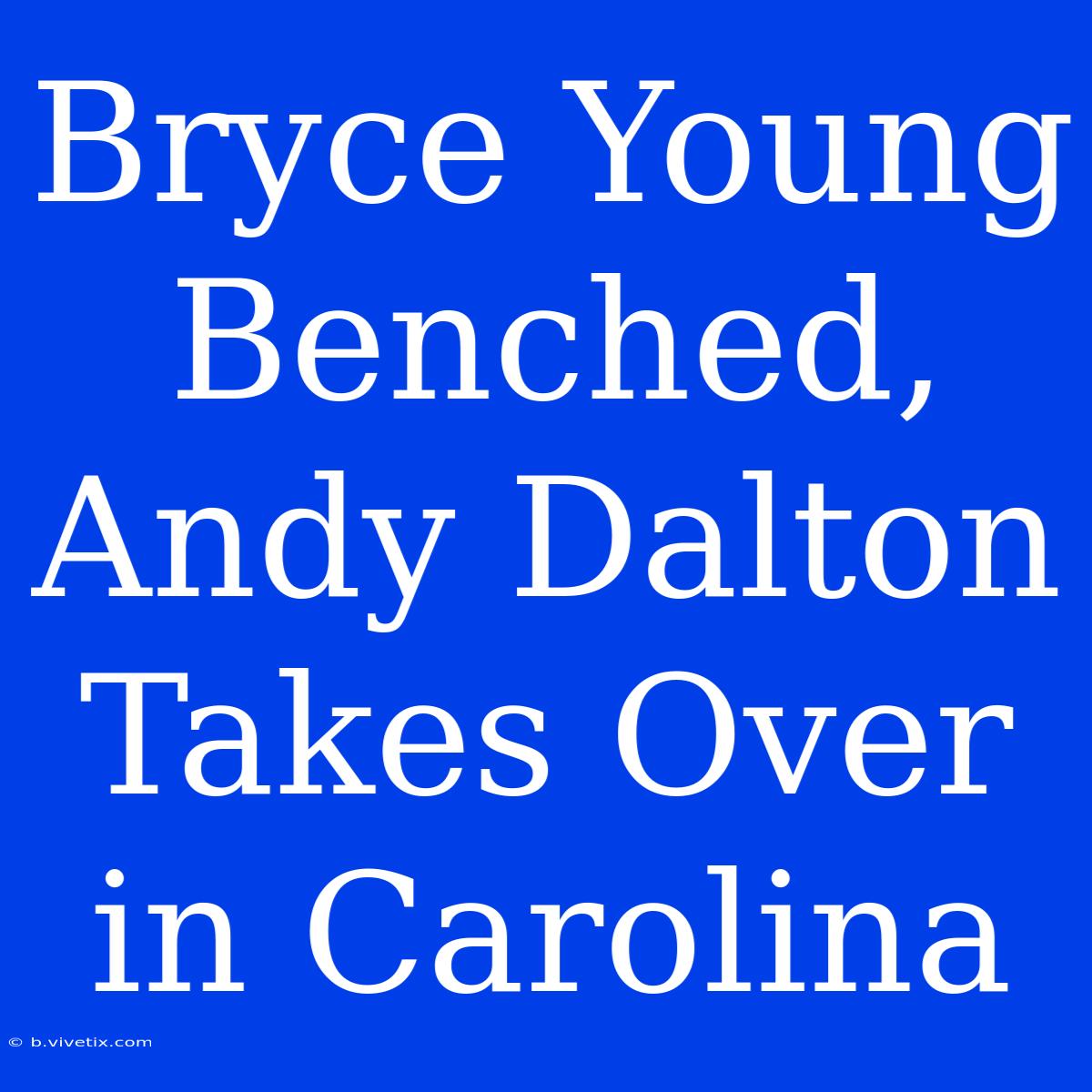 Bryce Young Benched, Andy Dalton Takes Over In Carolina