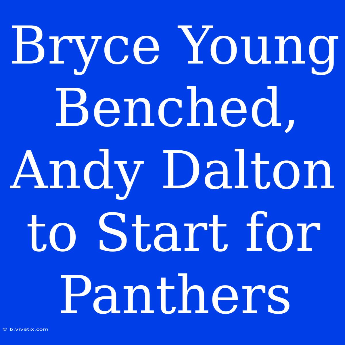 Bryce Young Benched, Andy Dalton To Start For Panthers