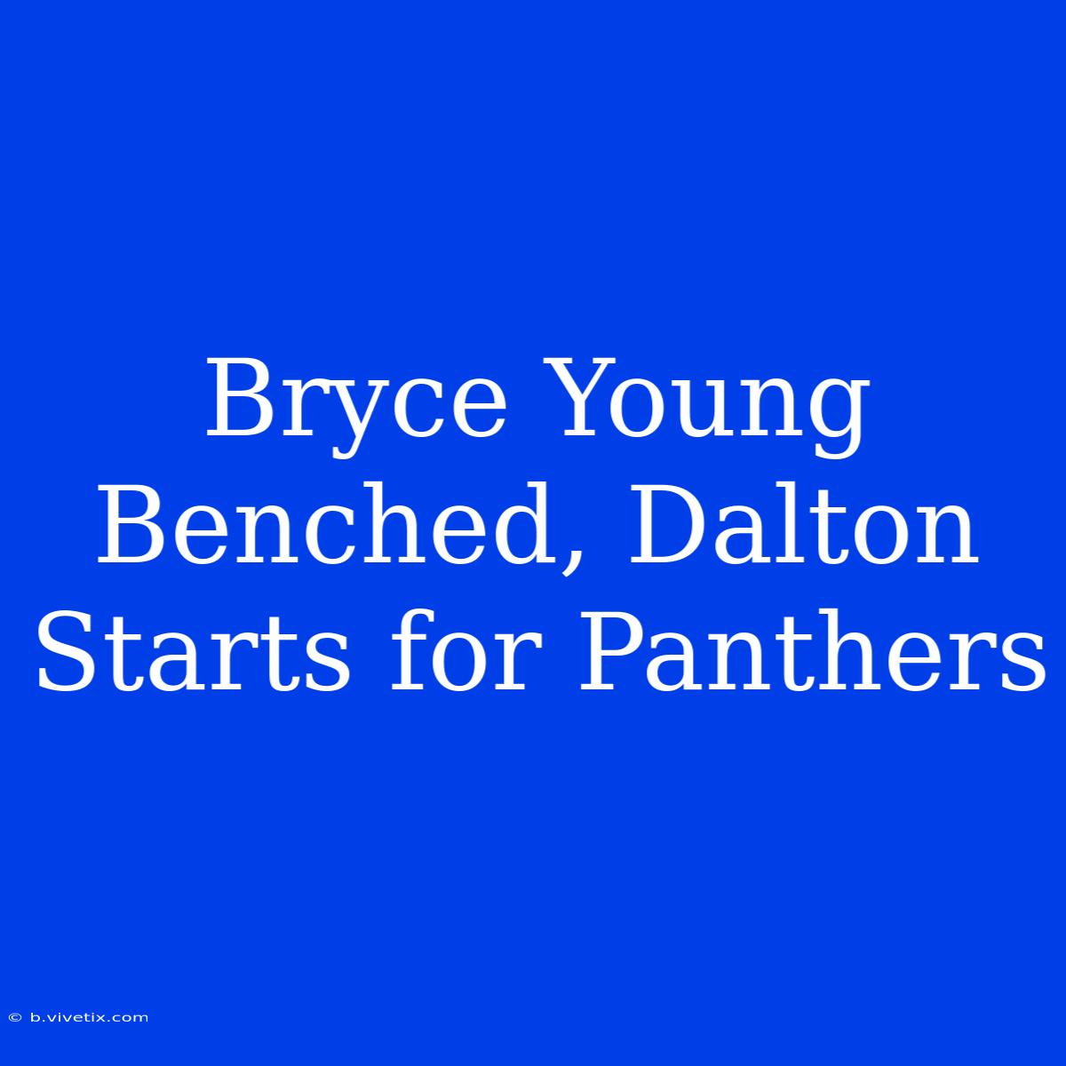 Bryce Young Benched, Dalton Starts For Panthers