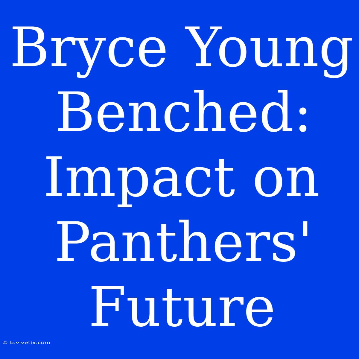 Bryce Young Benched: Impact On Panthers' Future