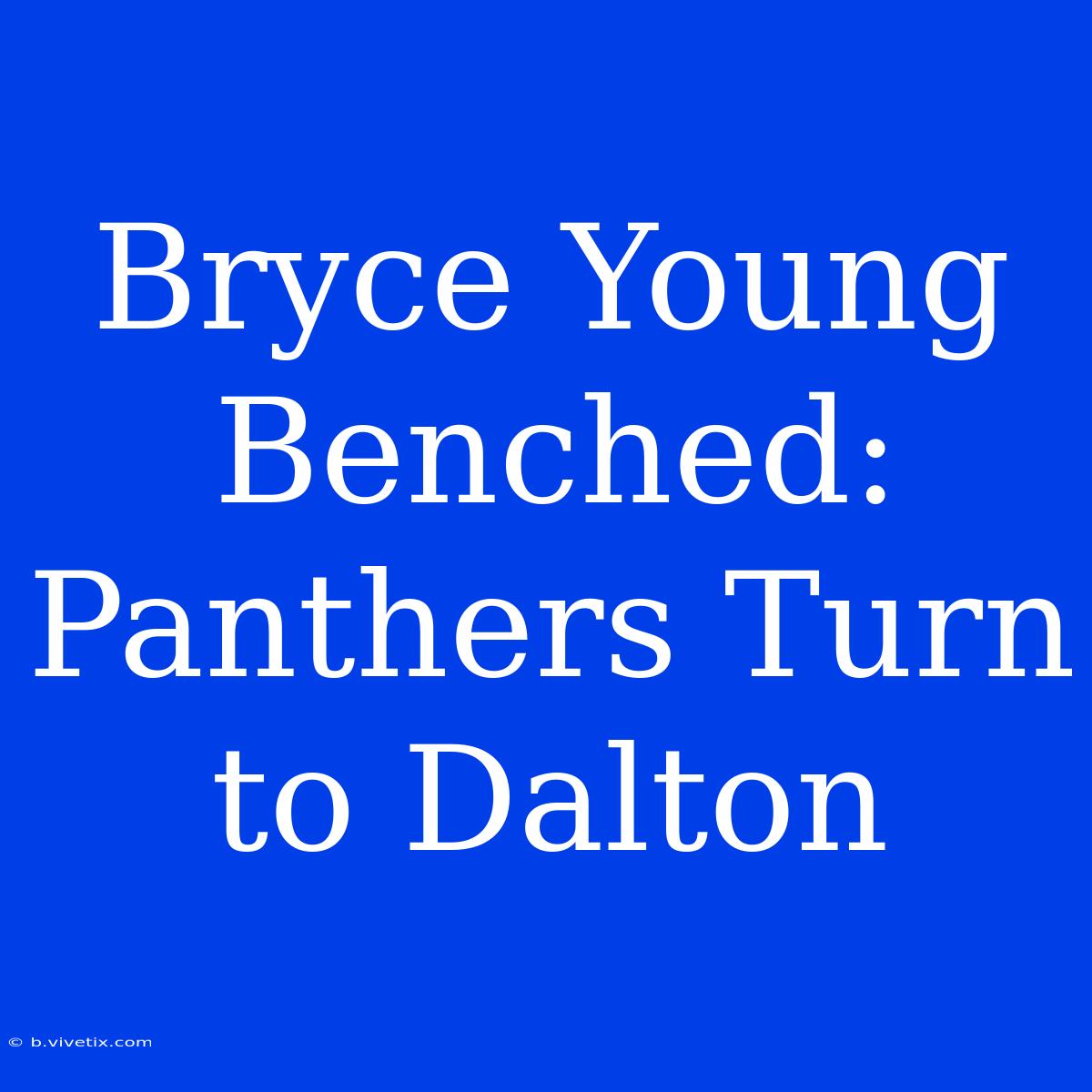 Bryce Young Benched: Panthers Turn To Dalton