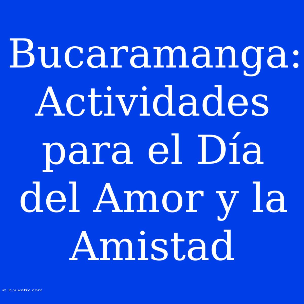 Bucaramanga: Actividades Para El Día Del Amor Y La Amistad