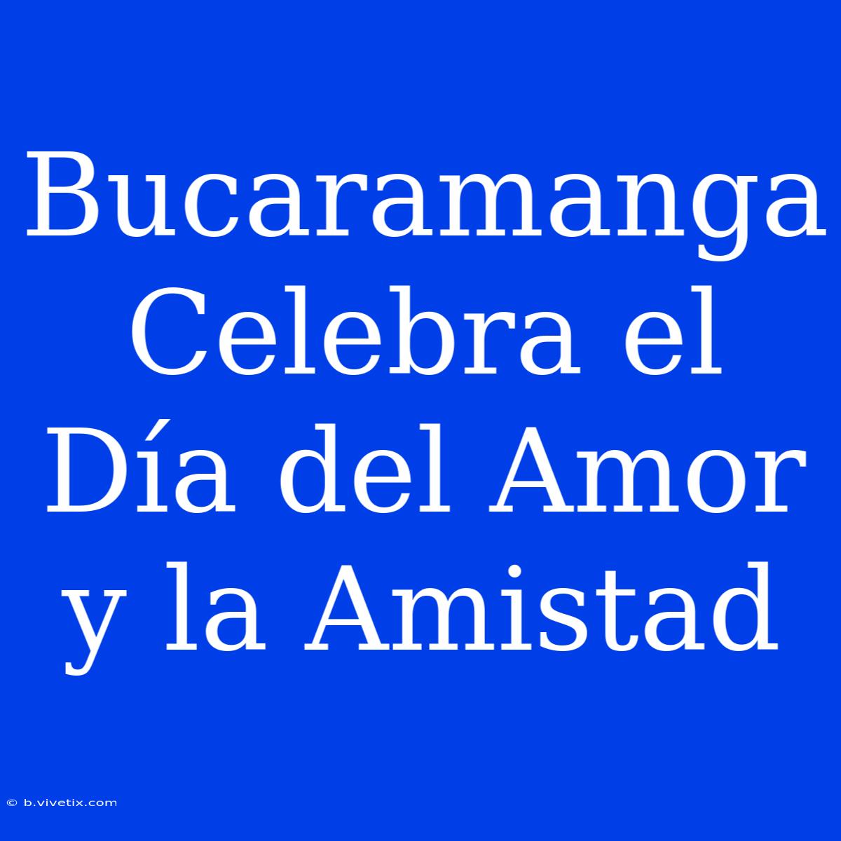 Bucaramanga Celebra El Día Del Amor Y La Amistad