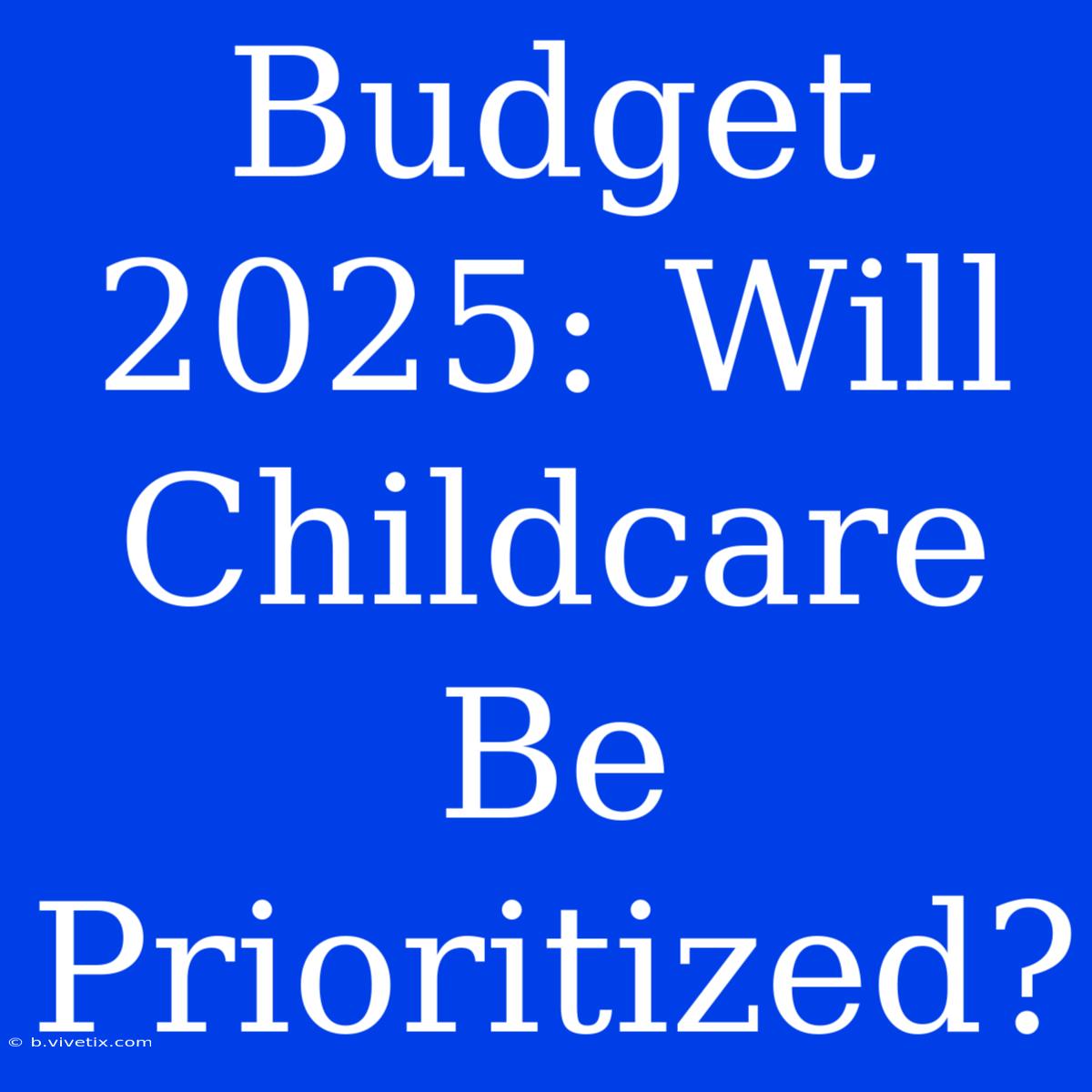 Budget 2025: Will Childcare Be Prioritized?