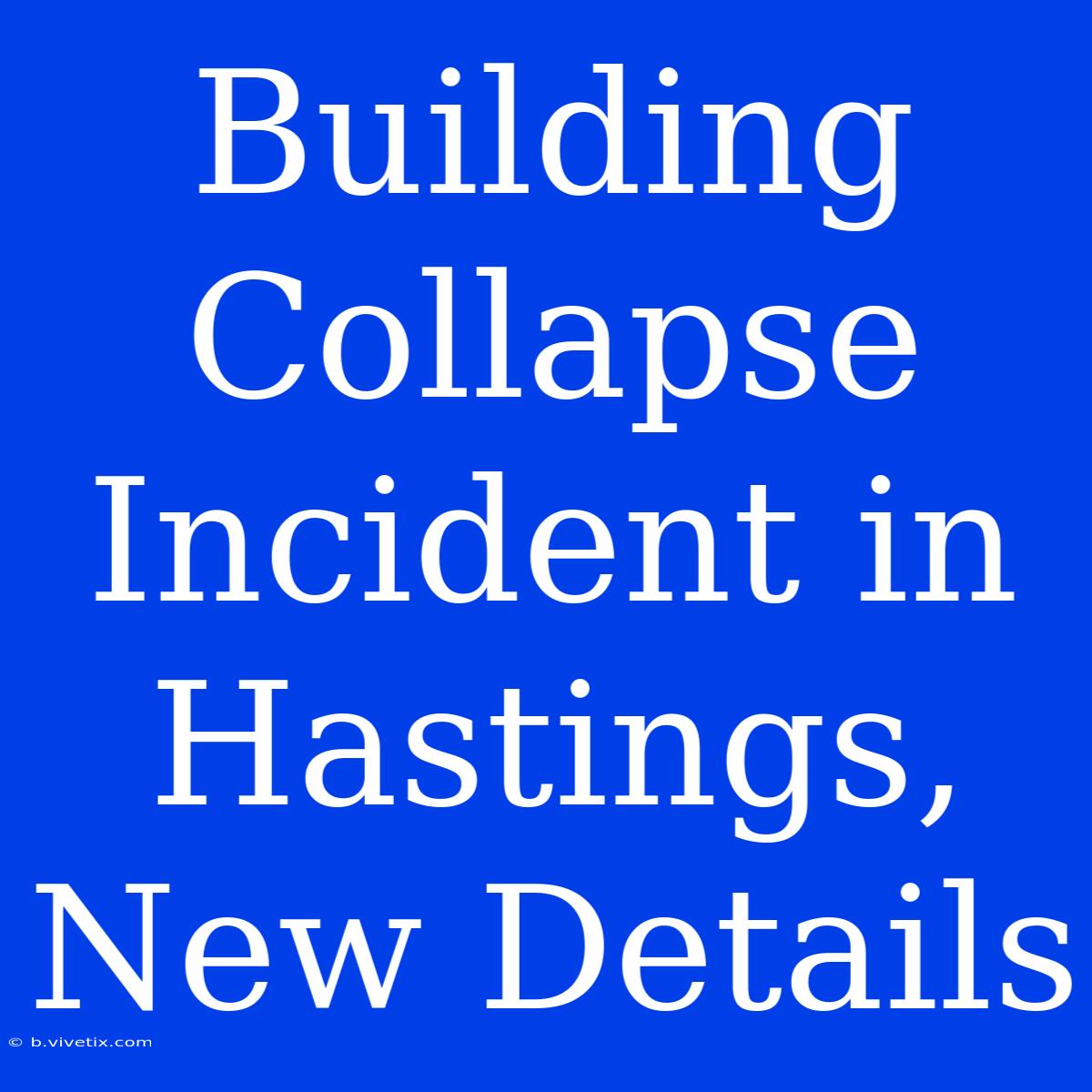 Building Collapse Incident In Hastings, New Details