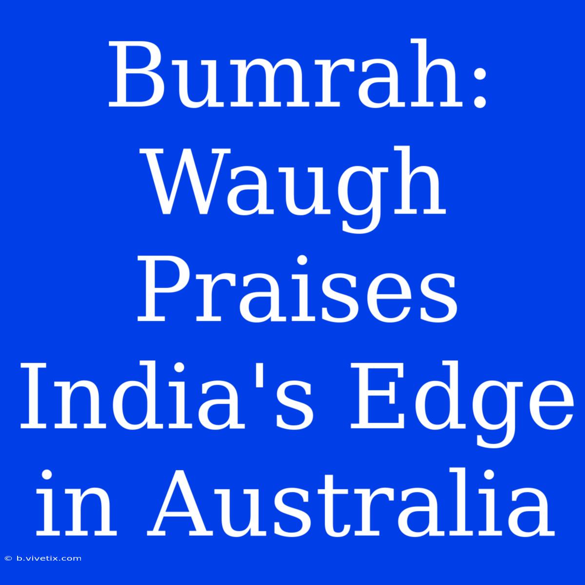 Bumrah: Waugh Praises India's Edge In Australia