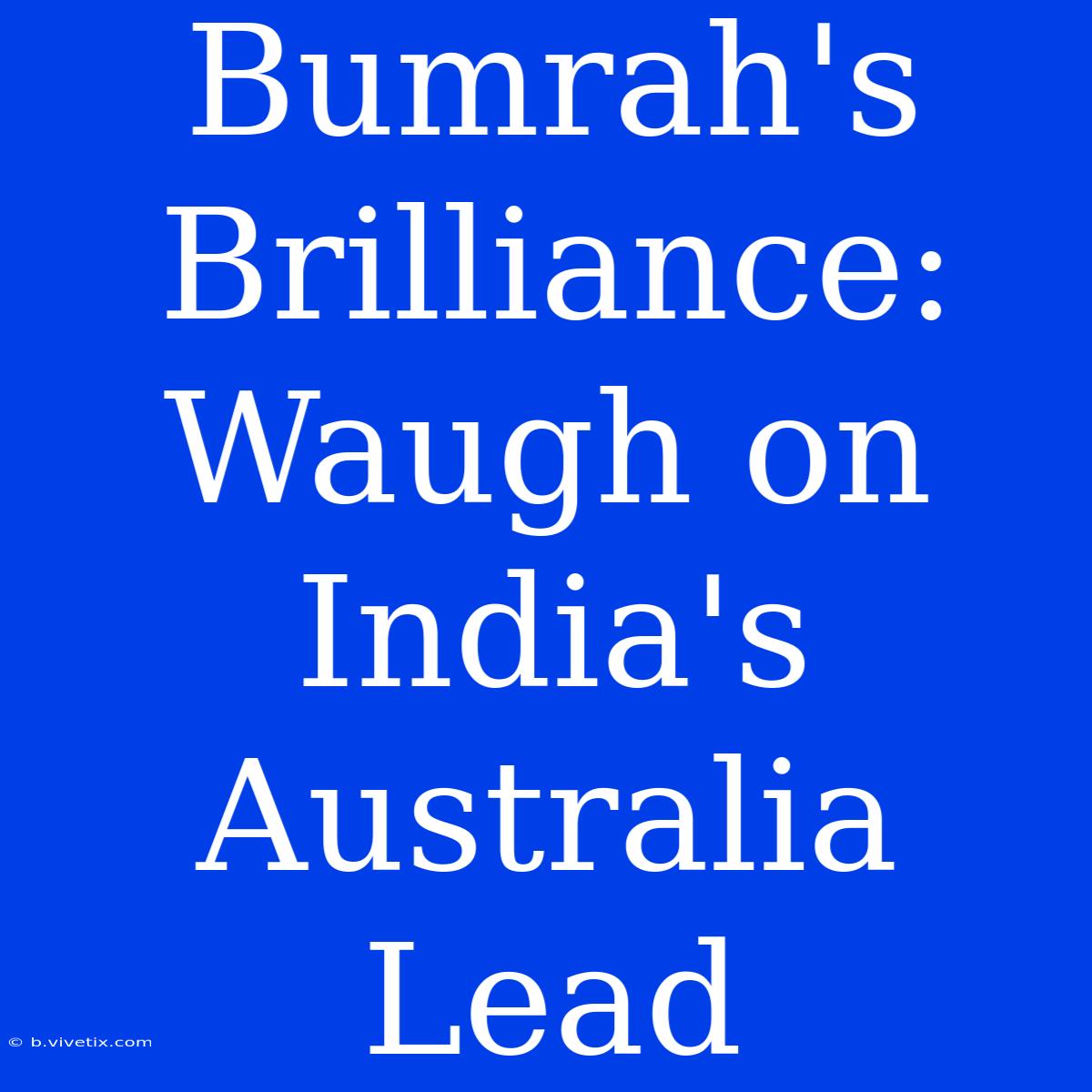 Bumrah's Brilliance: Waugh On India's Australia Lead