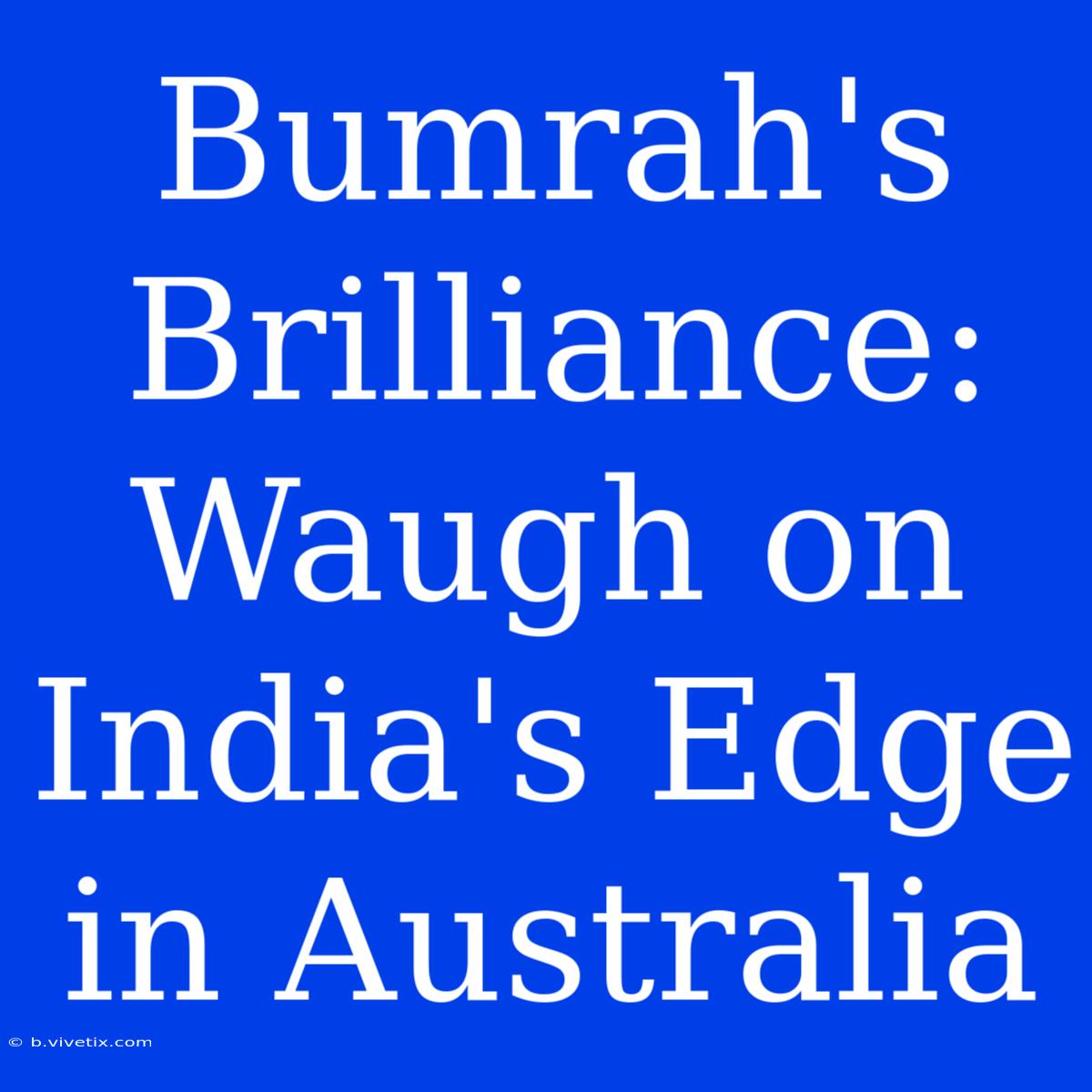 Bumrah's Brilliance: Waugh On India's Edge In Australia