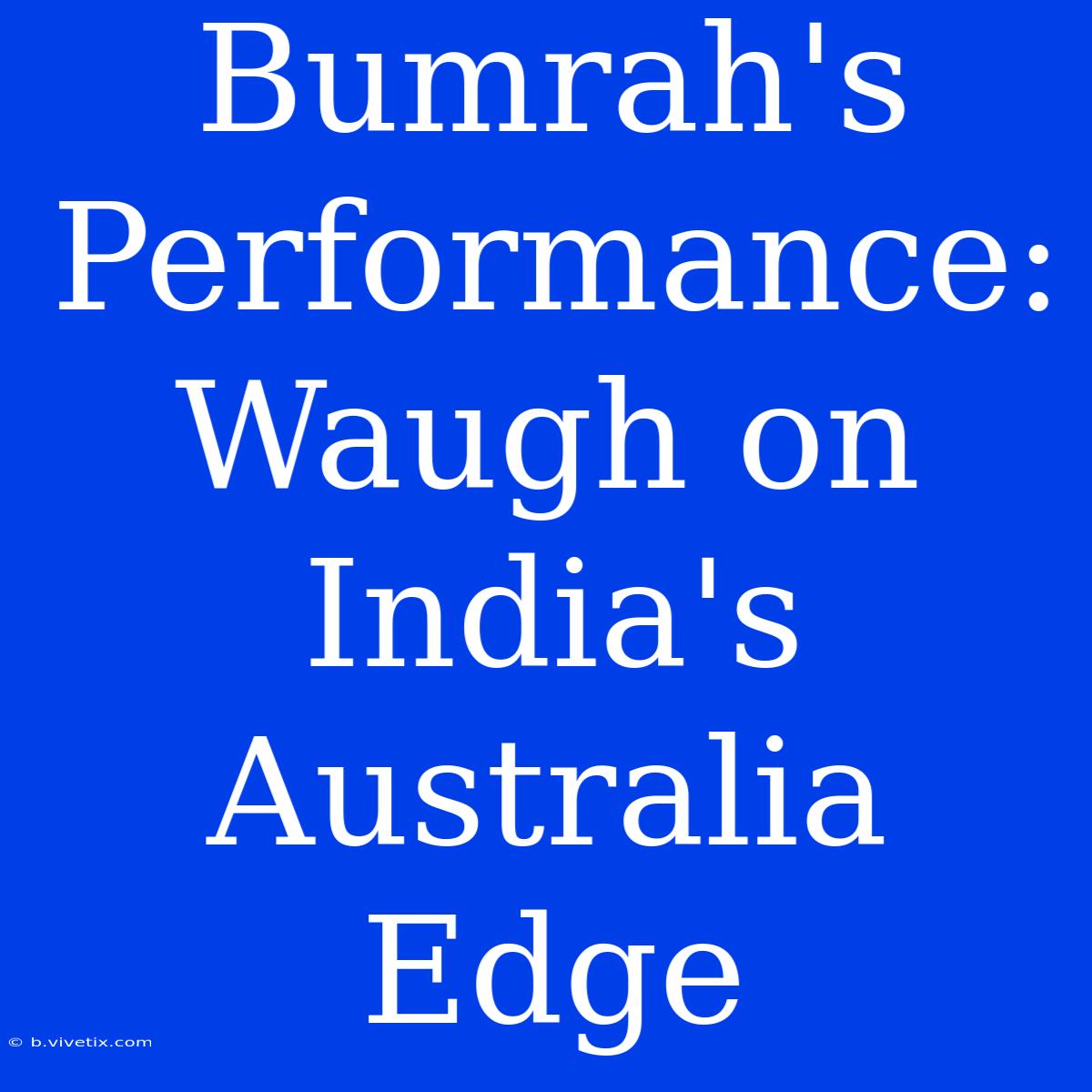 Bumrah's Performance: Waugh On India's Australia Edge