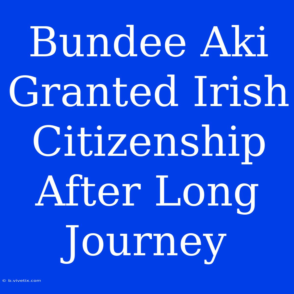 Bundee Aki Granted Irish Citizenship After Long Journey