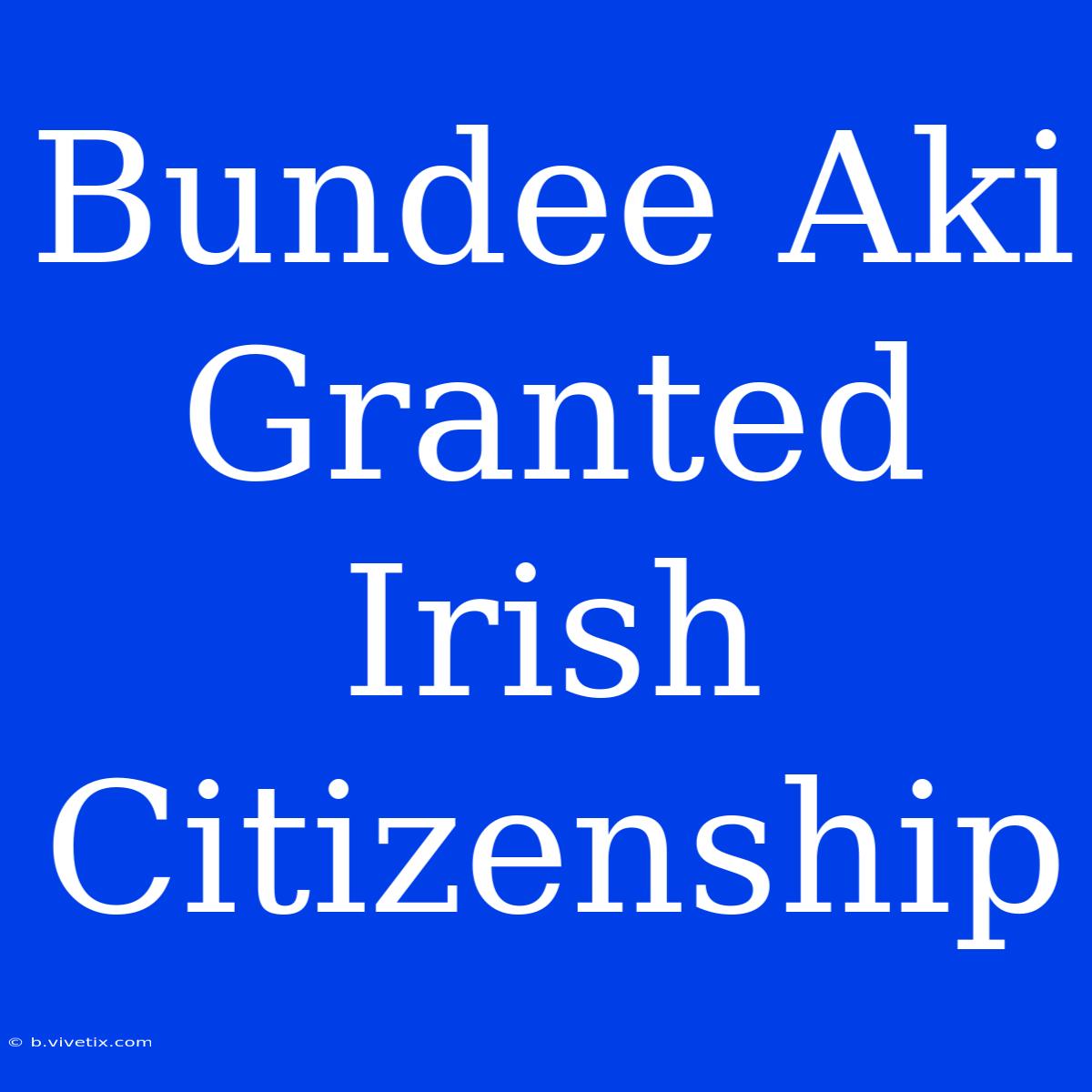 Bundee Aki Granted Irish Citizenship