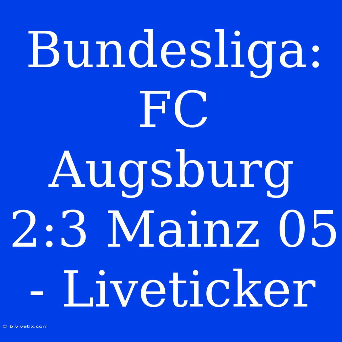 Bundesliga: FC Augsburg 2:3 Mainz 05 - Liveticker