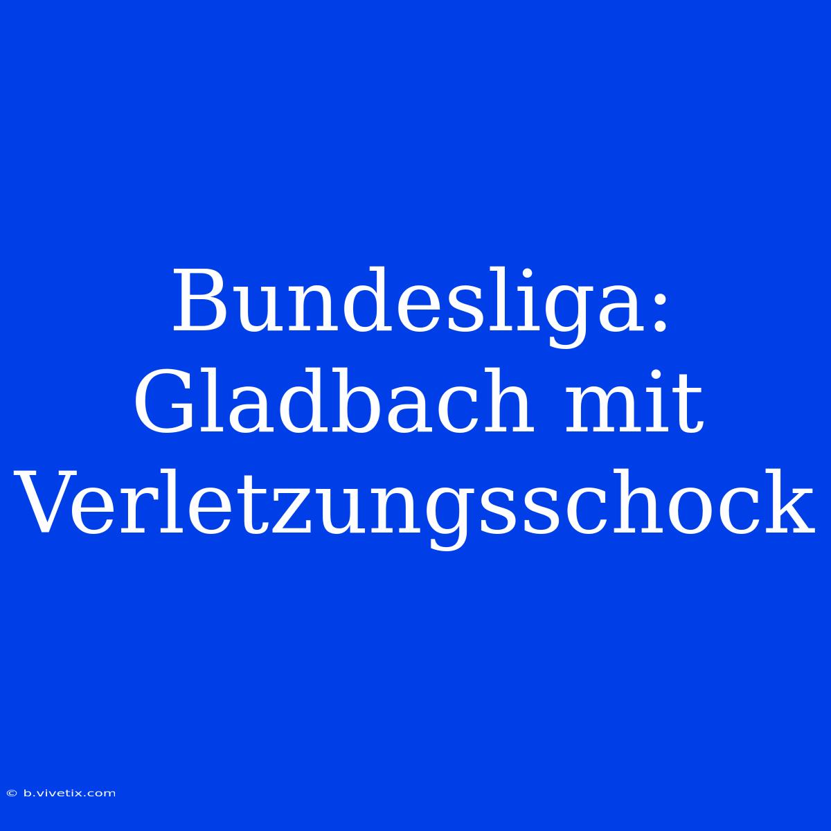 Bundesliga: Gladbach Mit Verletzungsschock 