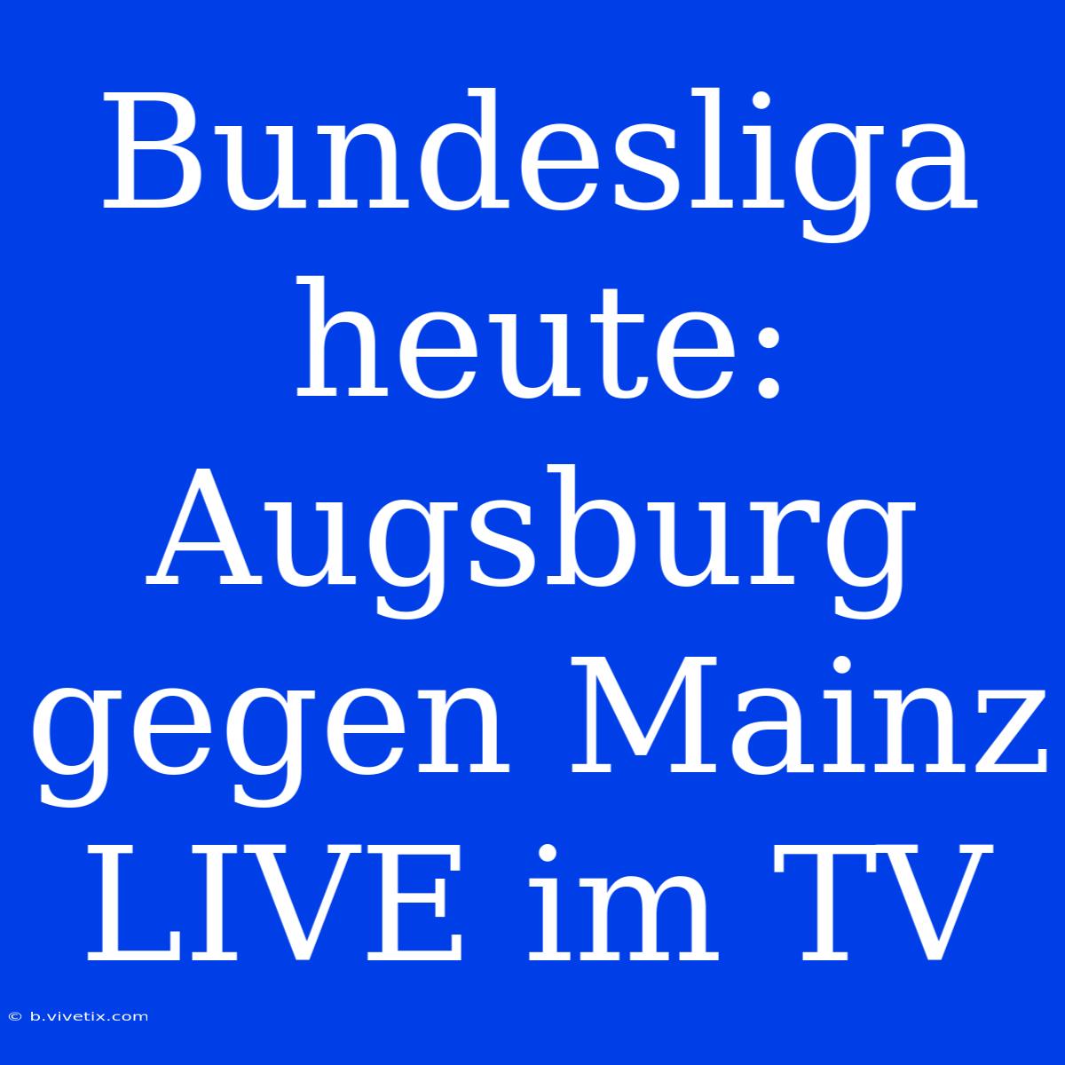 Bundesliga Heute: Augsburg Gegen Mainz LIVE Im TV