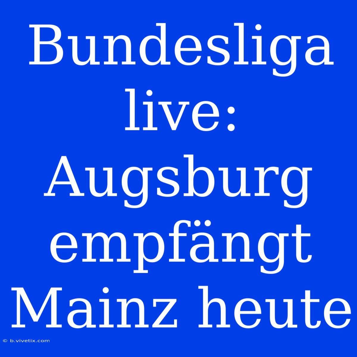 Bundesliga Live: Augsburg Empfängt Mainz Heute