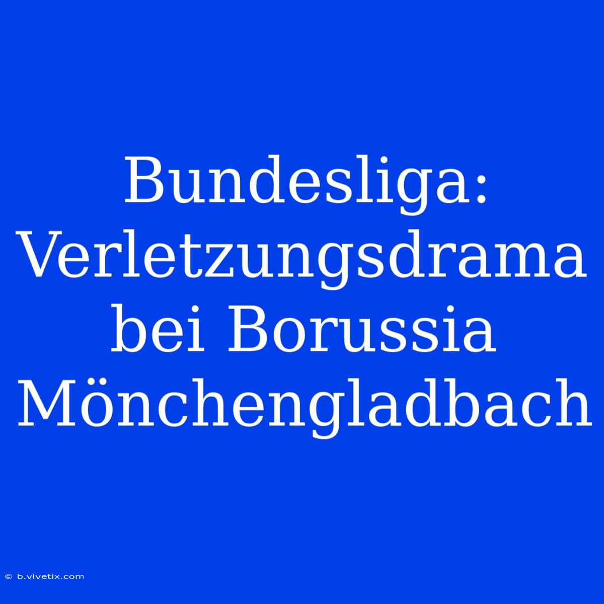 Bundesliga: Verletzungsdrama Bei Borussia Mönchengladbach 