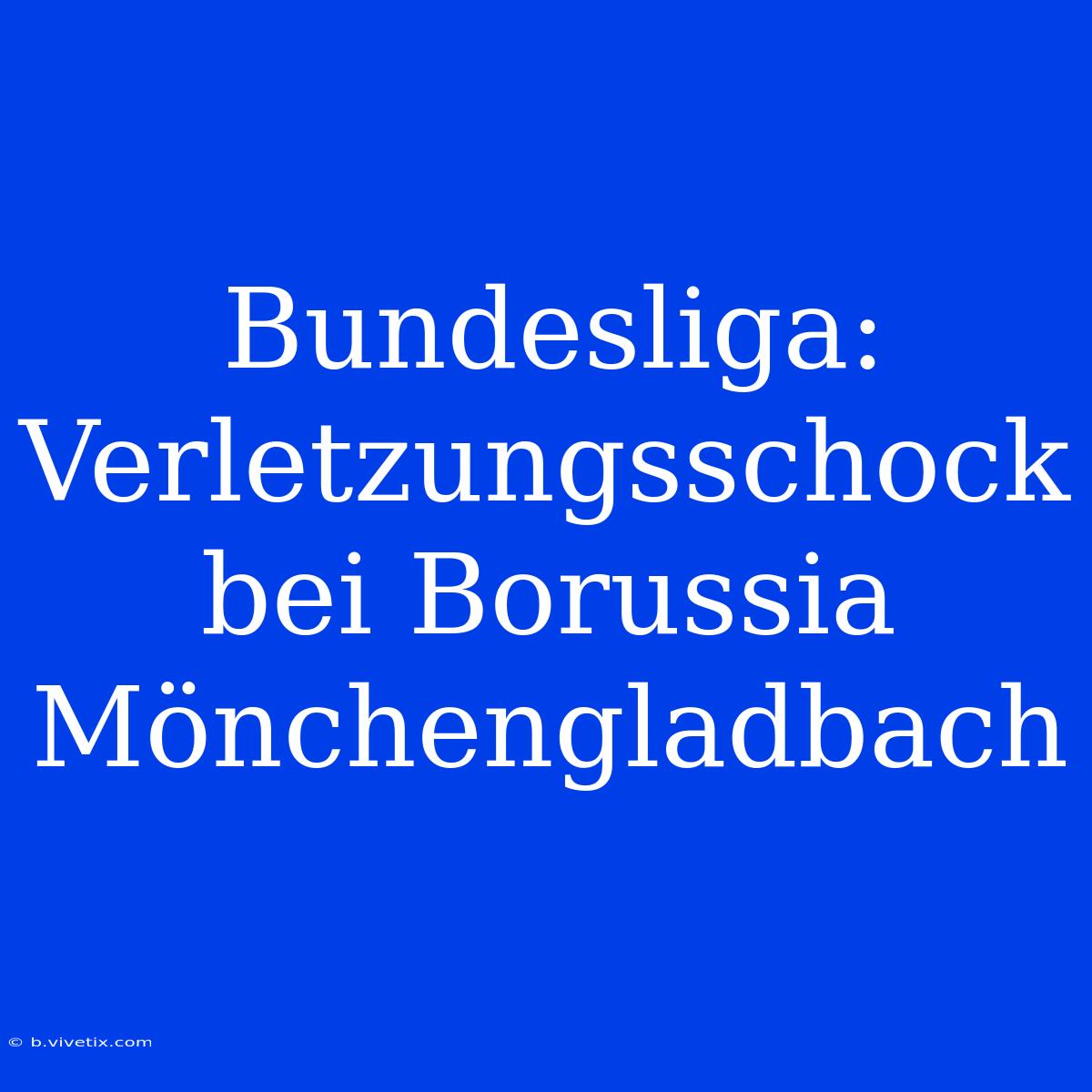 Bundesliga: Verletzungsschock Bei Borussia Mönchengladbach 