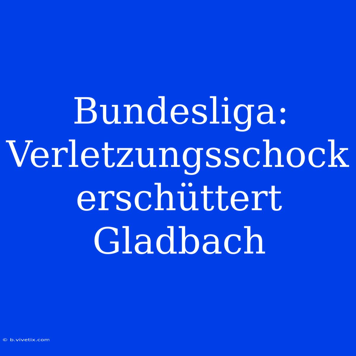 Bundesliga: Verletzungsschock Erschüttert Gladbach 