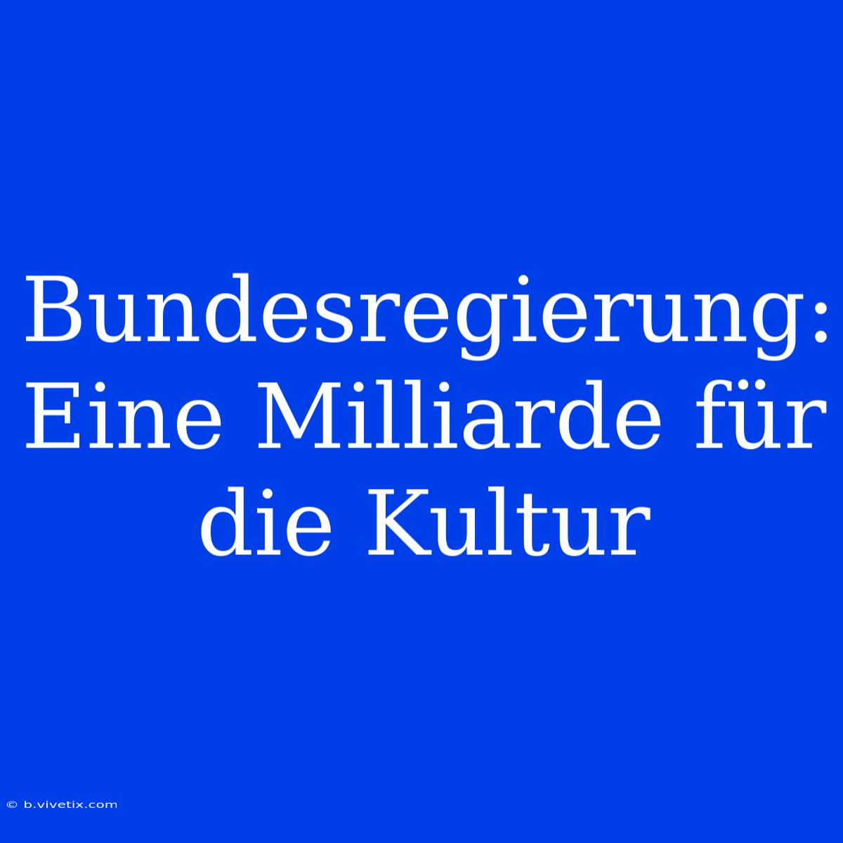 Bundesregierung: Eine Milliarde Für Die Kultur