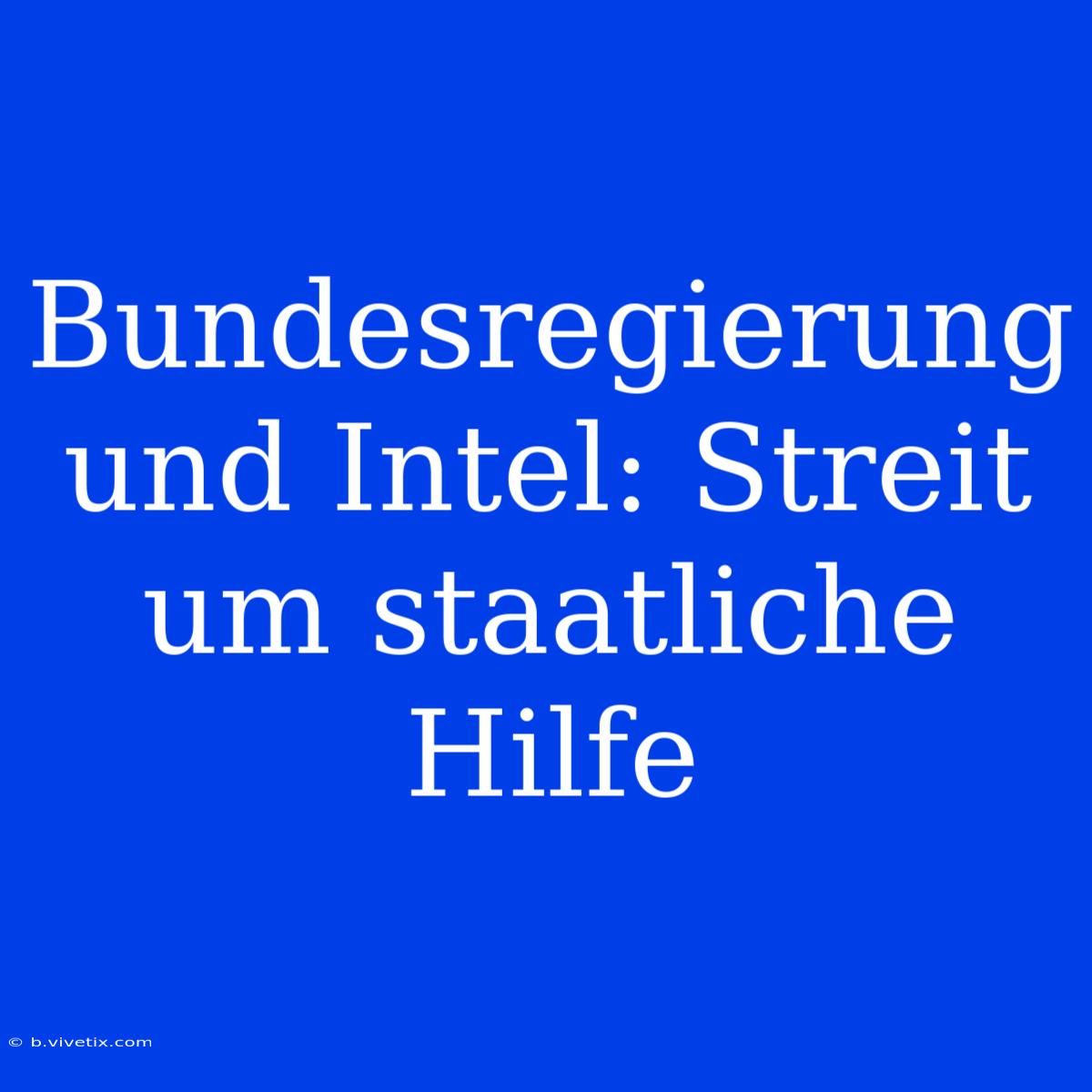 Bundesregierung Und Intel: Streit Um Staatliche Hilfe