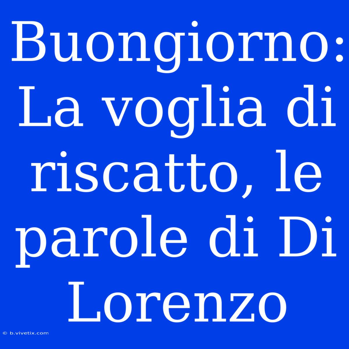 Buongiorno: La Voglia Di Riscatto, Le Parole Di Di Lorenzo