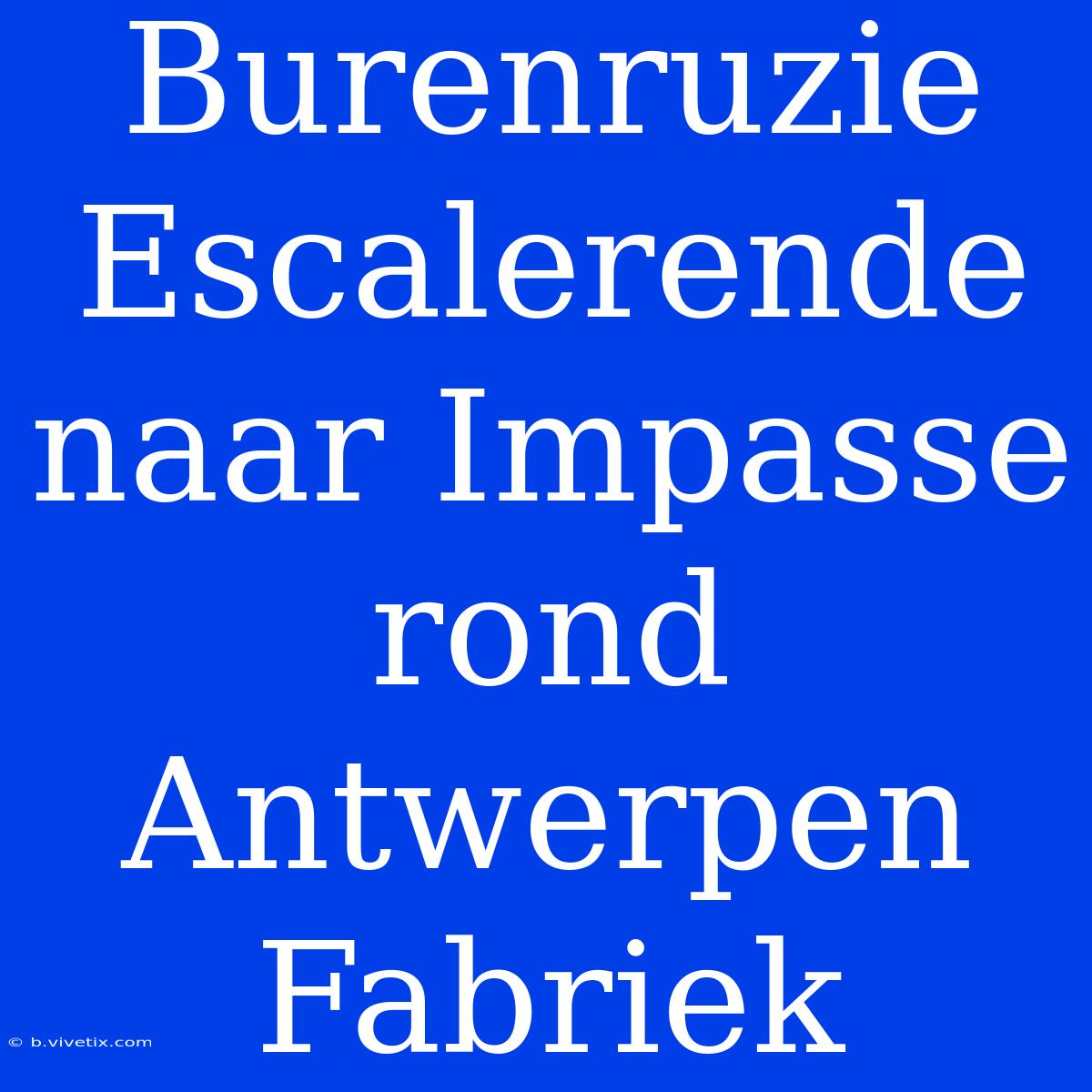 Burenruzie Escalerende Naar Impasse Rond Antwerpen Fabriek