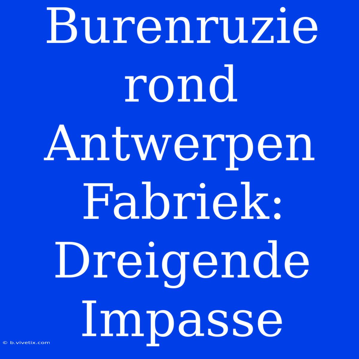 Burenruzie Rond Antwerpen Fabriek: Dreigende Impasse