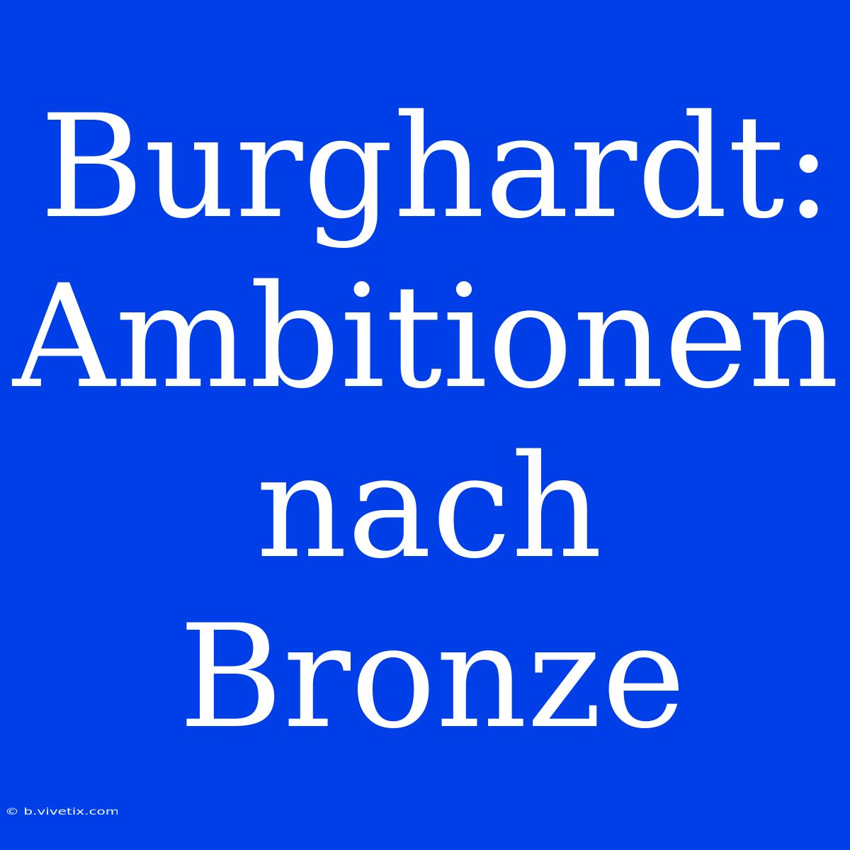 Burghardt: Ambitionen Nach Bronze 