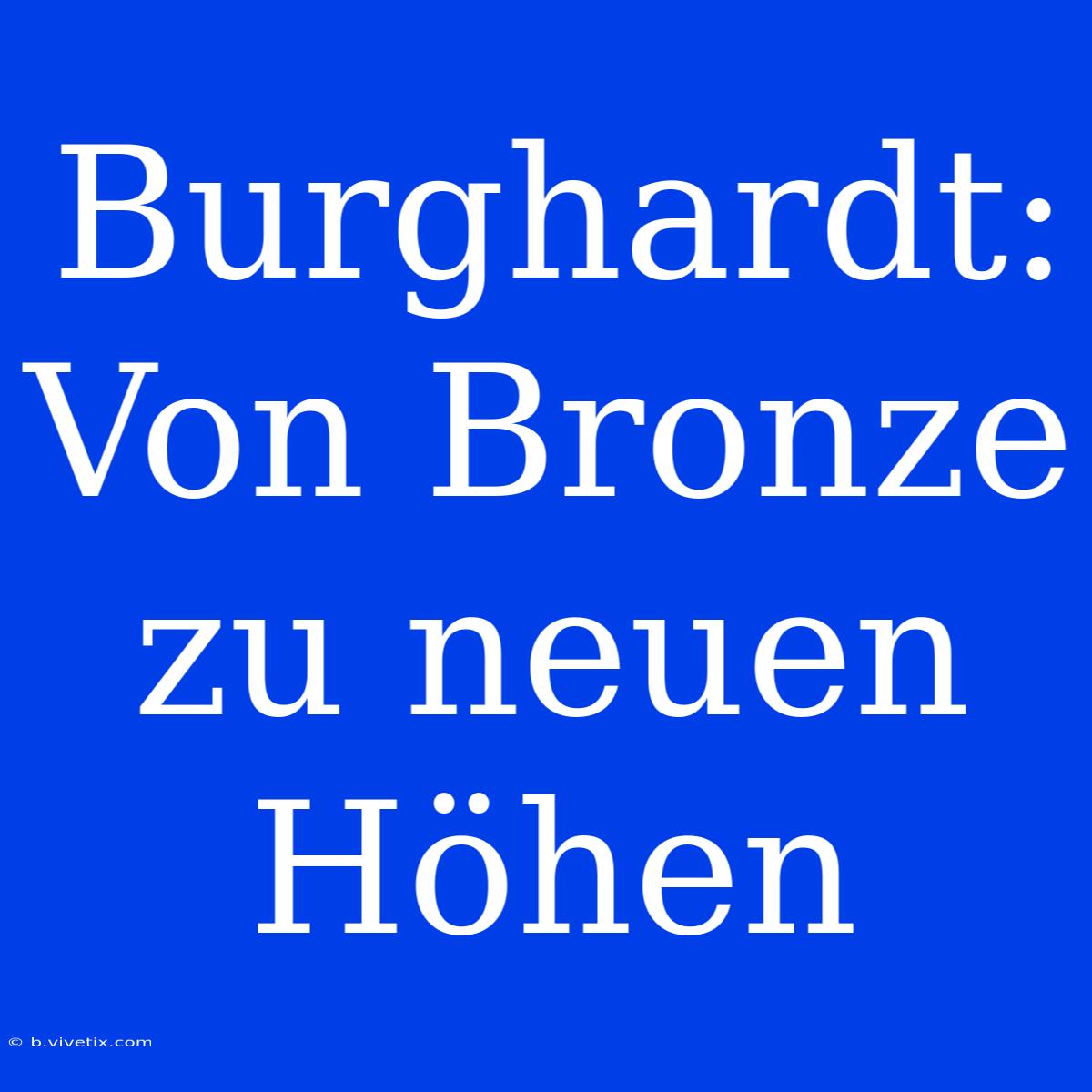 Burghardt: Von Bronze Zu Neuen Höhen