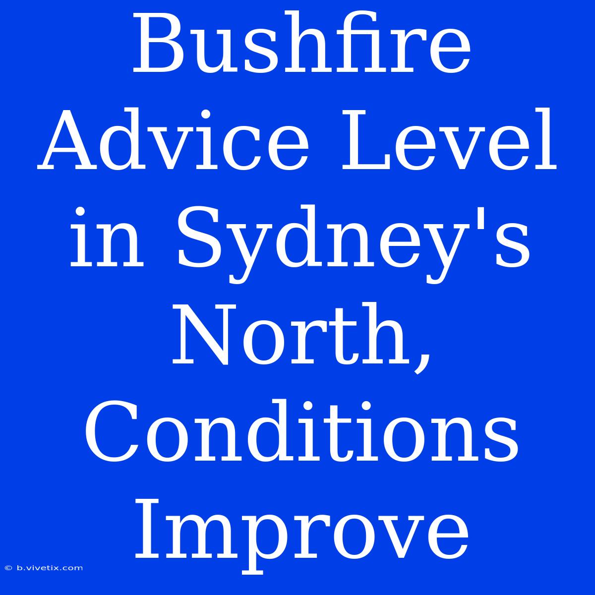 Bushfire Advice Level In Sydney's North, Conditions Improve