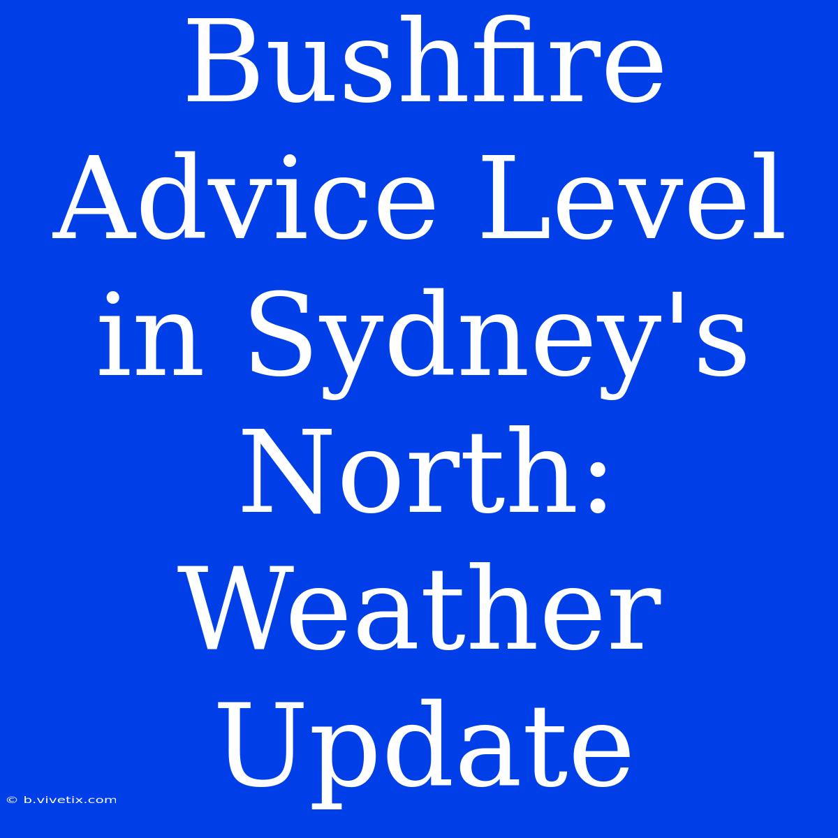 Bushfire Advice Level In Sydney's North: Weather Update