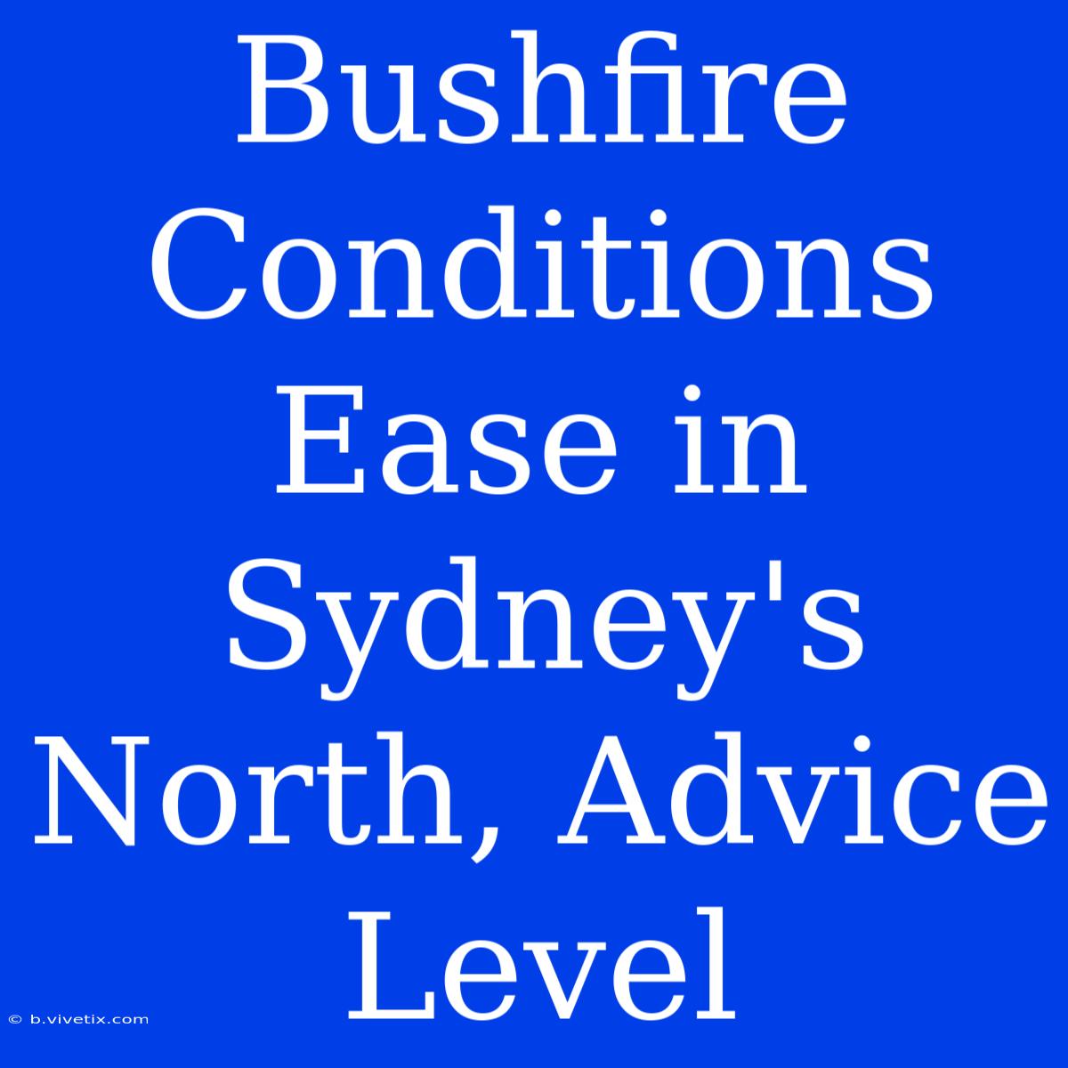 Bushfire Conditions Ease In Sydney's North, Advice Level