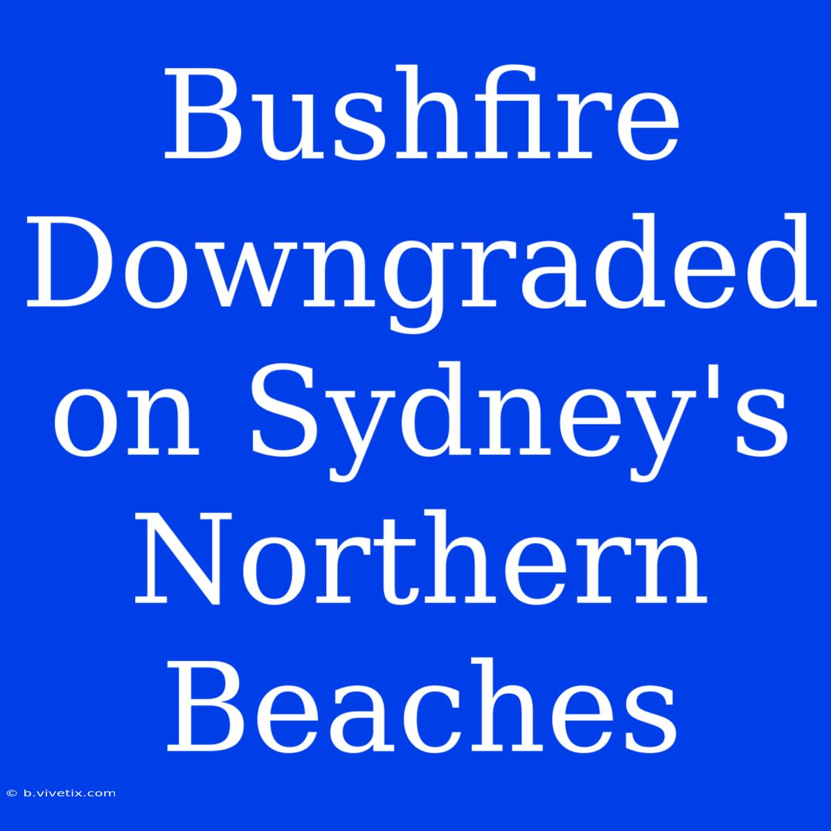 Bushfire Downgraded On Sydney's Northern Beaches 