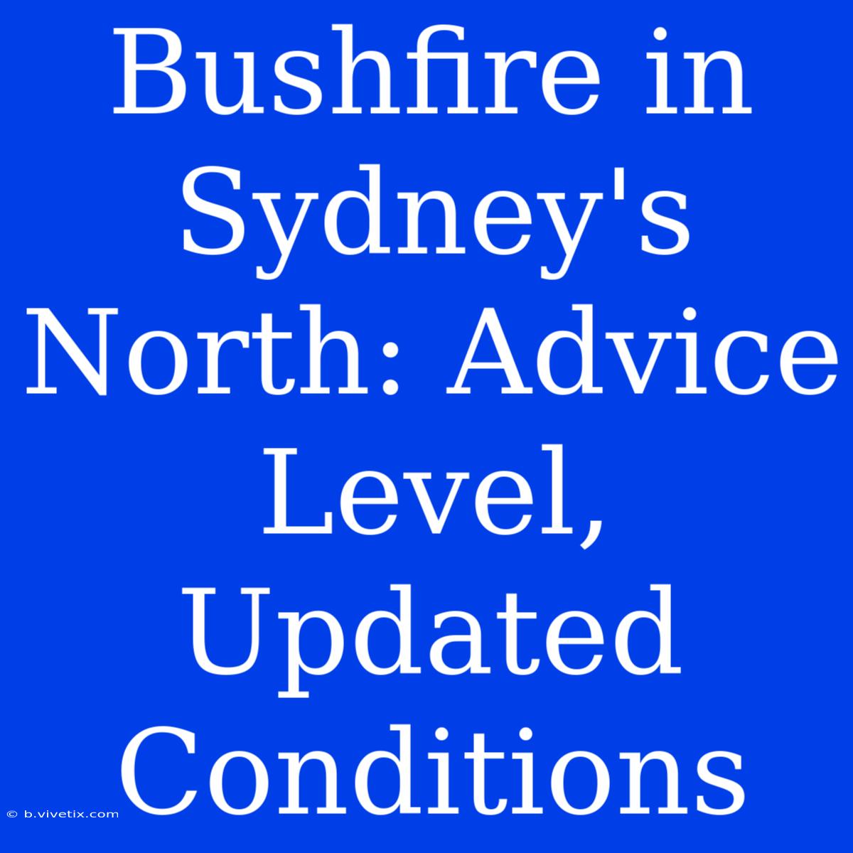 Bushfire In Sydney's North: Advice Level, Updated Conditions 