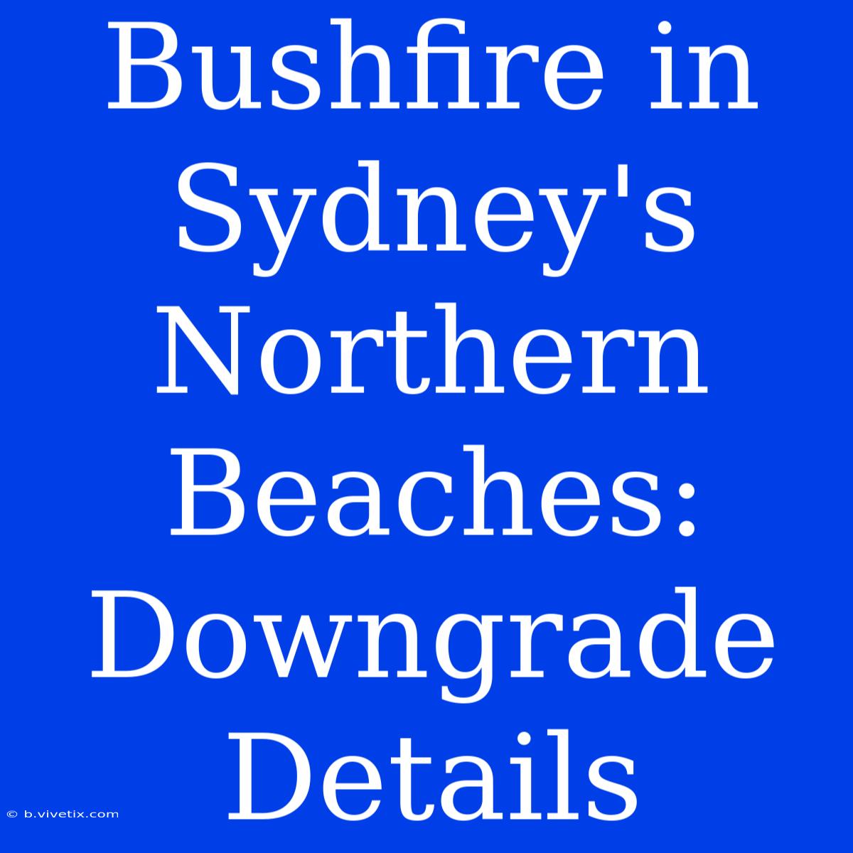 Bushfire In Sydney's Northern Beaches: Downgrade Details