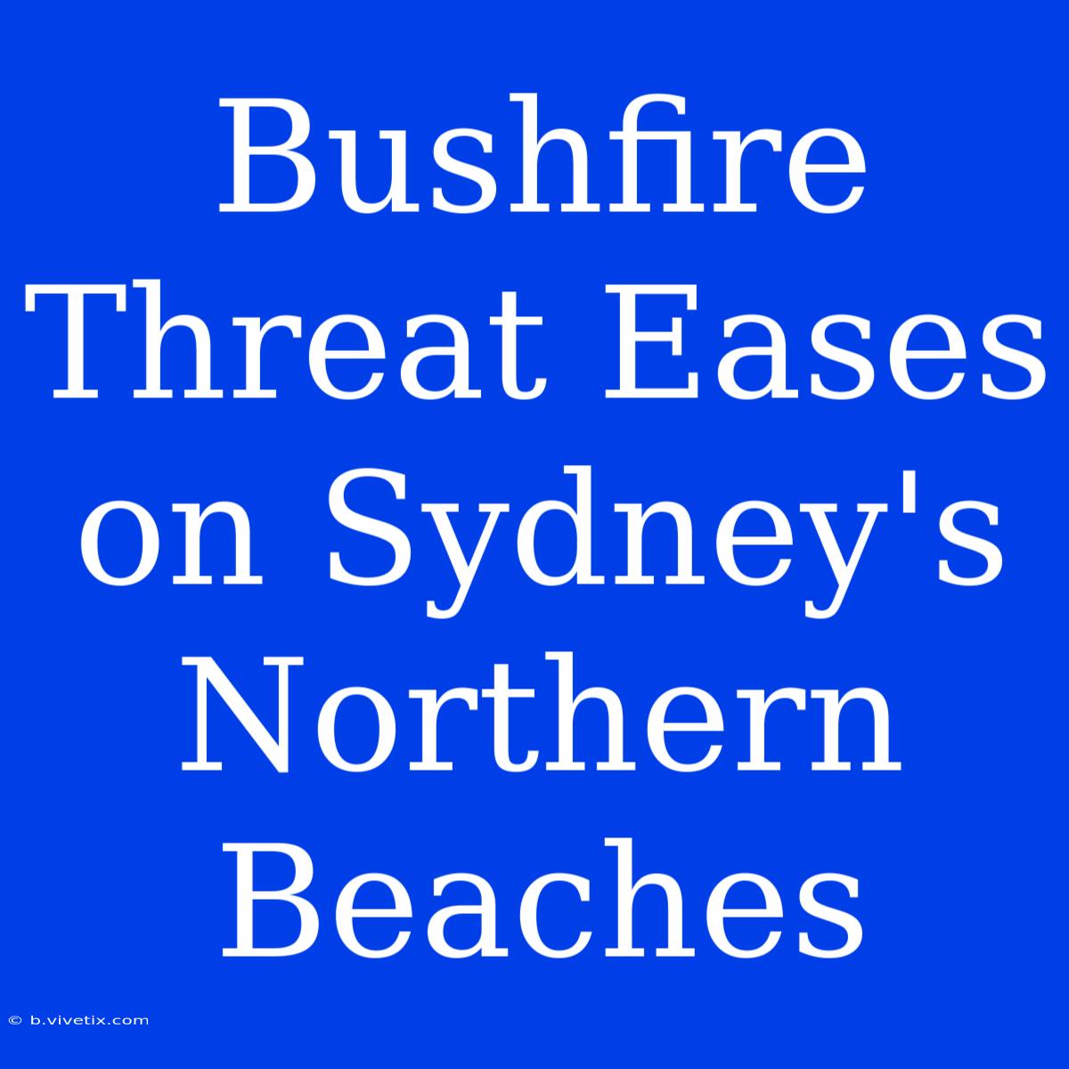 Bushfire Threat Eases On Sydney's Northern Beaches