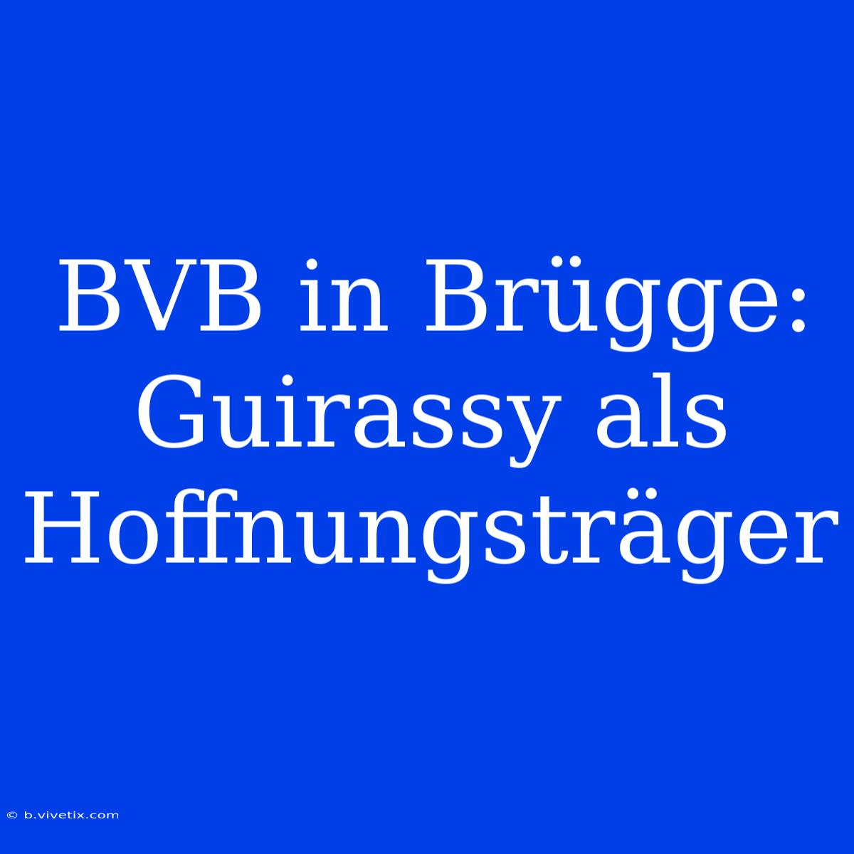 BVB In Brügge: Guirassy Als Hoffnungsträger