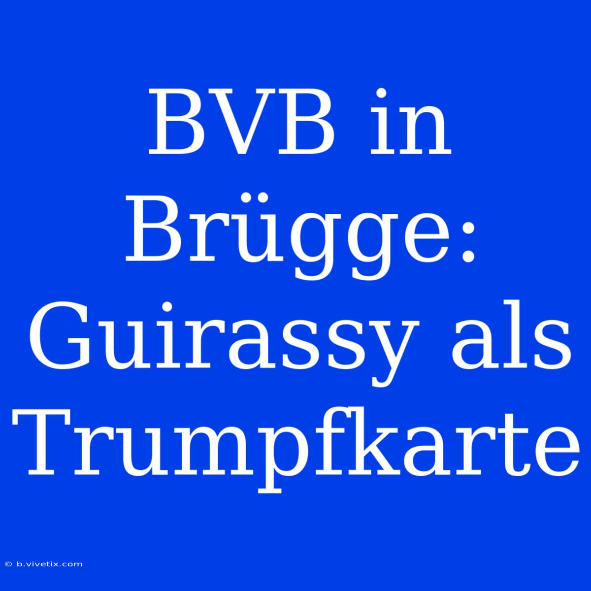 BVB In Brügge: Guirassy Als Trumpfkarte