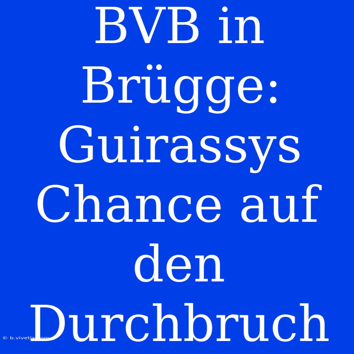 BVB In Brügge: Guirassys Chance Auf Den Durchbruch