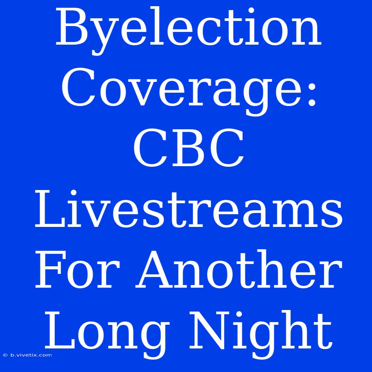 Byelection Coverage: CBC Livestreams For Another Long Night